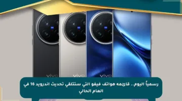 رسمياً اليوم.. قائمة هواتف فيفو التي ستتلقى تحديث أندرويد 16 في العام الحالي